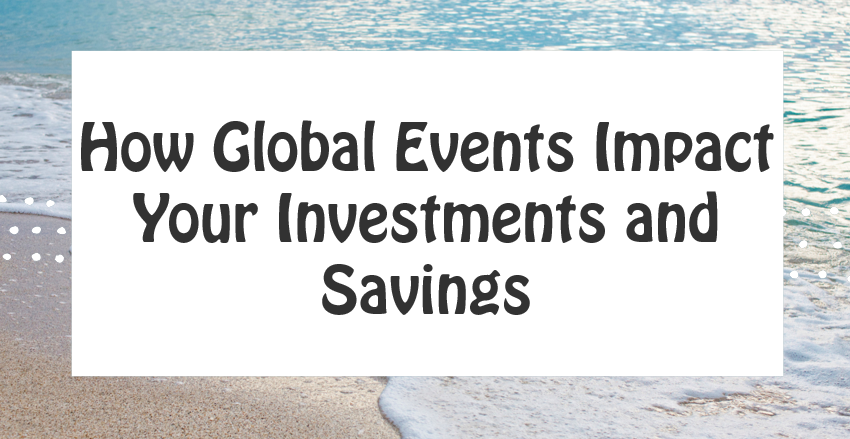 How Global Events Impact Your Investments and Savings